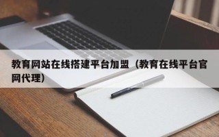 瑞安教育网站在线搭建平台加盟（教育在线平台官网代理）