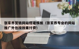 瑞安张家界营销网站搭建模板（张家界专业的网站推广外包按效果付费）