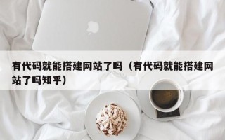 瑞安有代码就能搭建网站了吗（有代码就能搭建网站了吗知乎）