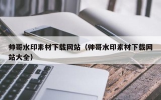 瑞安帅哥水印素材下载网站（帅哥水印素材下载网站大全）