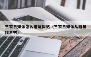 瑞安三农自媒体怎么搭建网站（三农自媒体从哪里找素材）