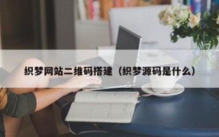 瑞安织梦网站二维码搭建（织梦源码是什么）