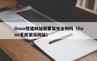 瑞安linux搭建网站需要装安全狗吗（linux系统架设网站）