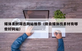 瑞安媒体素材筛选网站推荐（做自媒体找素材有哪些好网站）