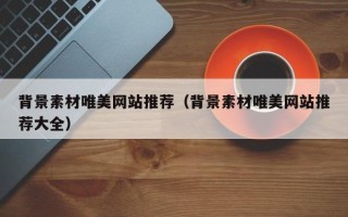瑞安背景素材唯美网站推荐（背景素材唯美网站推荐大全）