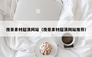 瑞安夜景素材超清网站（夜景素材超清网站推荐）