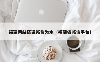 瑞安福建网站搭建诚信为本（福建省诚信平台）