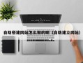 瑞安自助搭建网站怎么做的呢（自助建立网站）