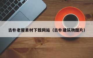 瑞安古朴老屋素材下载网站（古朴建筑物图片）