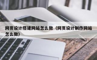瑞安网页设计搭建网站怎么做（网页设计制作网站怎么做）