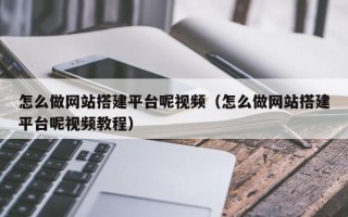 瑞安怎么做网站搭建平台呢视频（怎么做网站搭建平台呢视频教程）